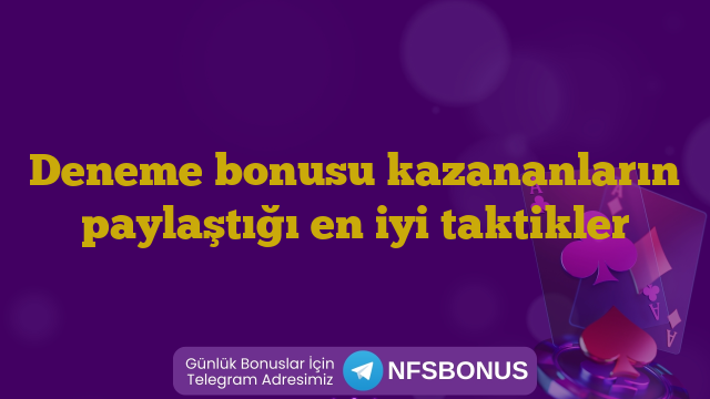 Deneme bonusu kazananların paylaştığı en iyi taktikler